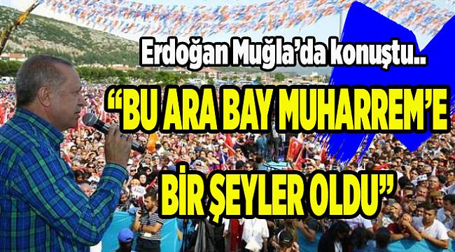 Cumhurbaşkanı Erdoğan'dan Muğla mesajları: Bu ara Bay Muharrem’e bir şeyler oldu
