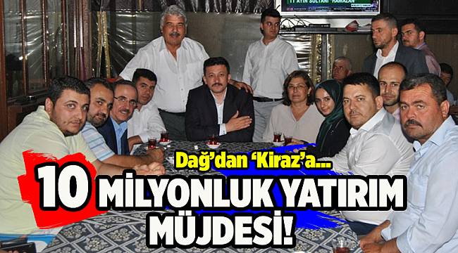 Dağ'dan Kiraz'a 10 milyon liralık yatırım müjdesi