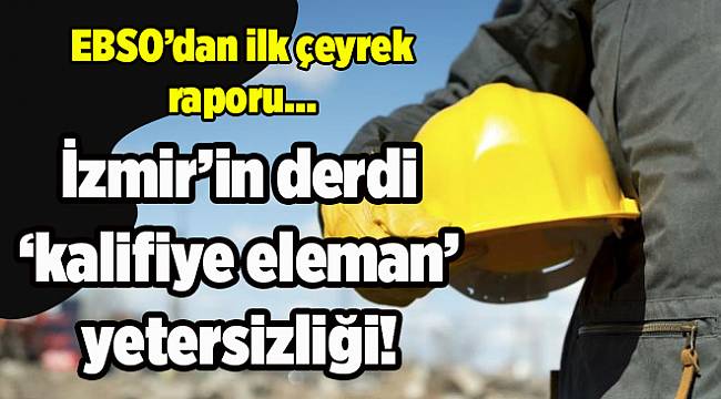 EBSO'dan ilk çeyrek raporu: İzmir'in derdi 'kalifiye eleman' yetersizliği