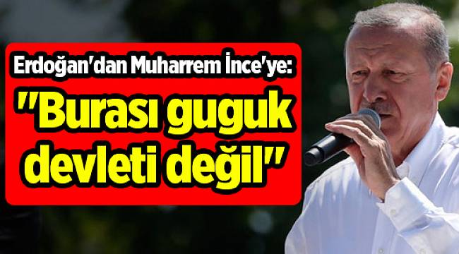 Erdoğan&#039;dan Muharrem İnce&#039;ye: &quot;Burası guguk devleti değil&quot;