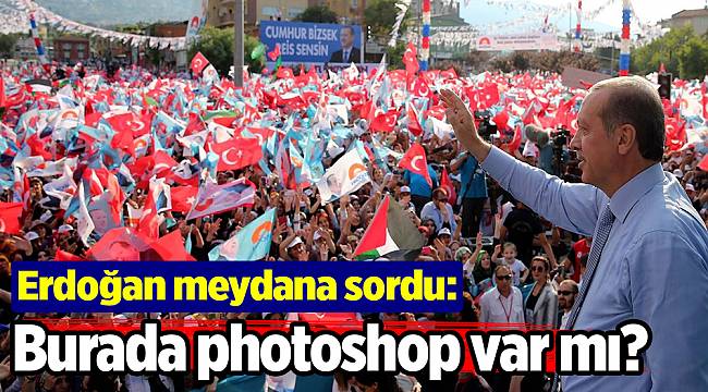 Erdoğan meydana sordu: Burada fotoşop var mı?