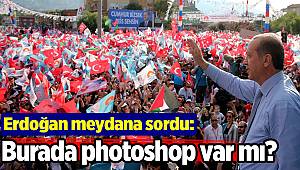 Erdoğan meydana sordu: Burada fotoşop var mı?