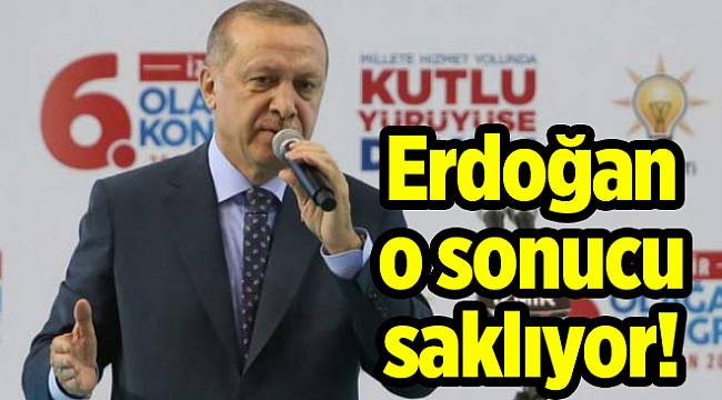 Erdoğan o sonucu saklıyor!
