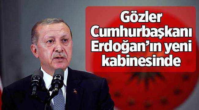 Gözler Cumhurbaşkanı Erdoğan’ın yeni kabinesinde