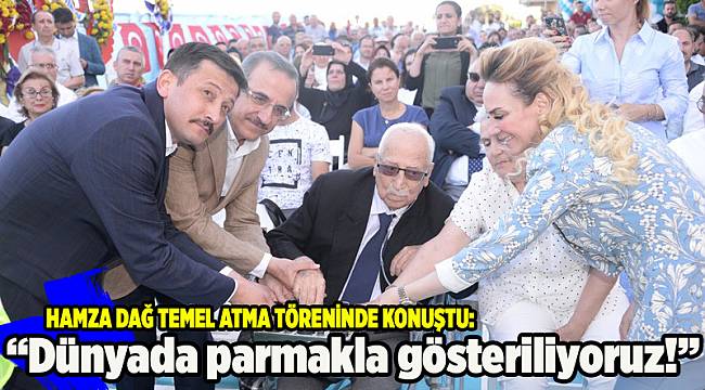 Hamza Dağ temel atma töreninde konuştu: Dünyada parmakla gösteriliyoruz