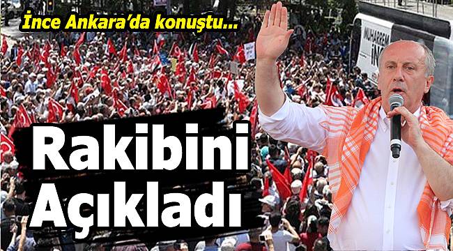İnce Ankara'da Rakibini Açıkladı