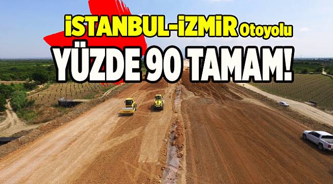 İstanbul - İzmir Otoyolu 5. viteste! Yüzde 90 tamam