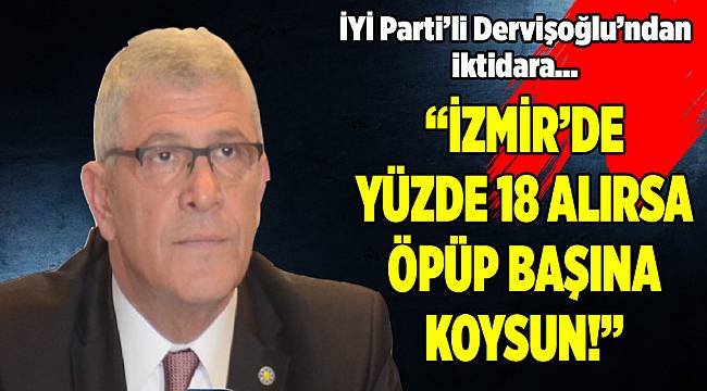İYİ Partili Dervişoğlu’ndan iktidara '2002' çıkışı: İzmir’de yüzde 18 alırsa öpsün başına koysun!