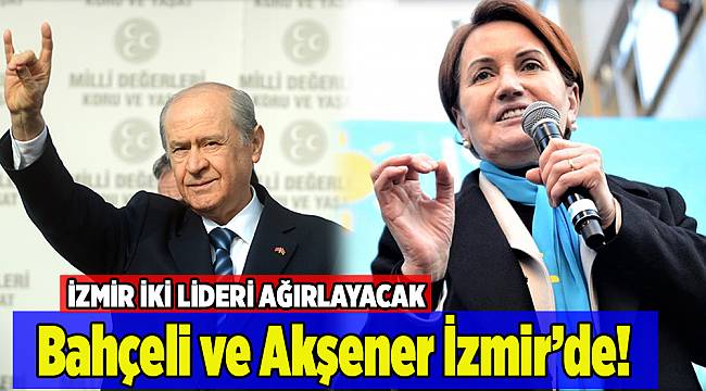 İzmir aynı gün Bahçeli ve Akşener'i ağırlayacak