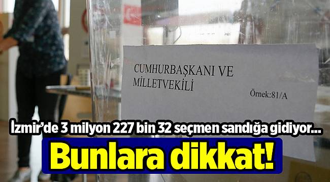 İzmir’de 3 milyon 227 bin 32 seçmen sandığa gidiyor; Bunlara dikkat!
