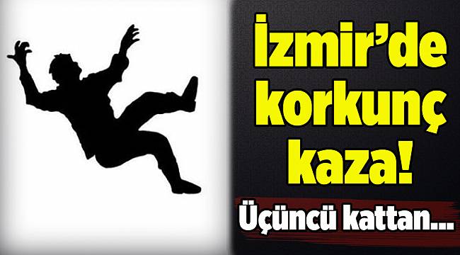 İzmir'de dengesini kaybeden adam 3. kattan düştü