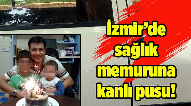 İzmir'de sağlık memuruna kanlı pusu!
