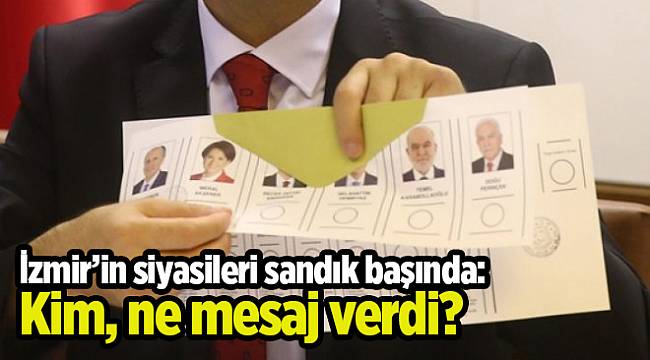 İzmir’in siyasileri sandık başında: Kim, ne mesaj verdi?