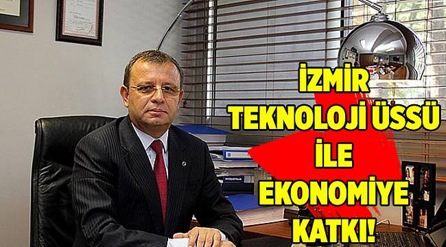 İzmir Teknoloji Üssü ile ekonomiye katkı