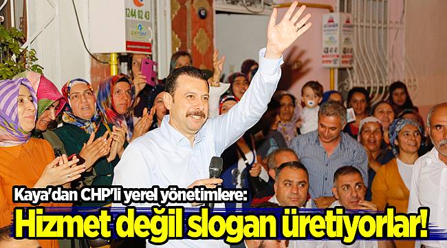 Kaya'dan CHP'li yerel yönetimlere: Hizmet değil slogan üretiyorlar!