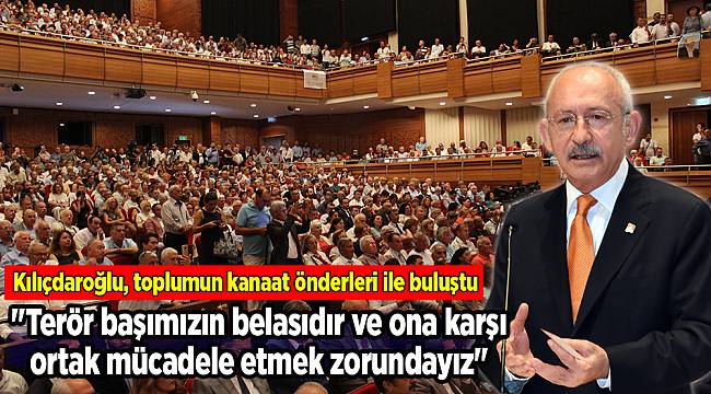 Kılıçdaroğlu, toplumun kanaat önderleri ile buluştu