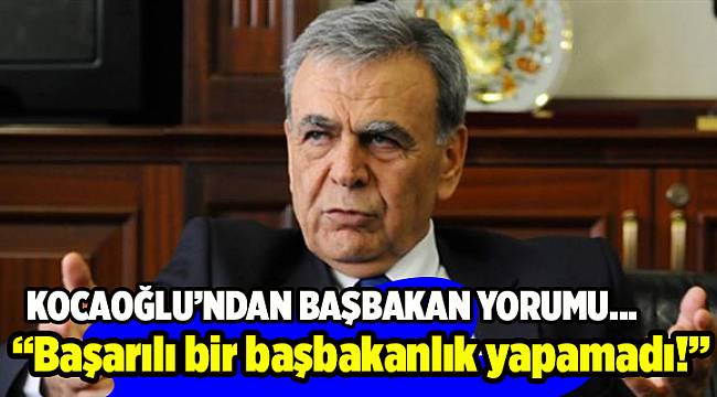 Kocaoğlu: Sayın Başbakan nedendir bilinmez başarılı bir başbakanlık yapamadı