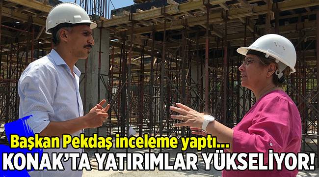 Konak’ta yatırımlar bir bir yükseliyor