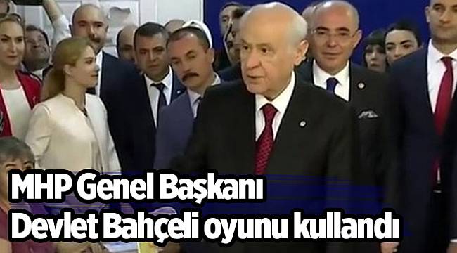 MHP Genel Başkanı Devlet Bahçeli oyunu kullandı