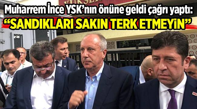 Muharrem İnce YSK'nın önüne geldi çağrı yaptı