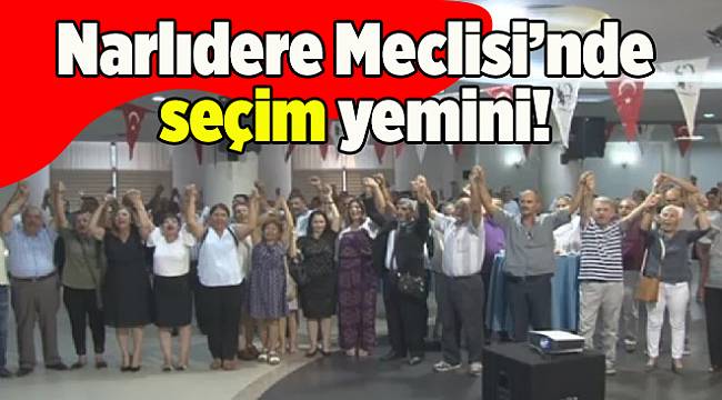Narlıdere Meclisi’nde ‘seçim’ yemini