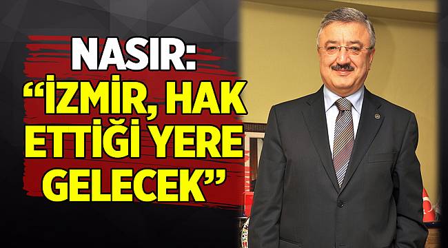 NASIR: “İZMİR, HAK ETTİĞİ YERE GELECEK”