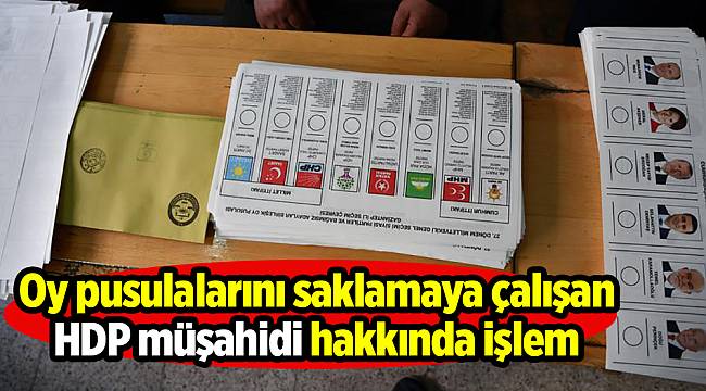 Oy pusulalarını saklamaya çalışan HDP müşahidi hakkında işlem