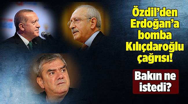 Özdil'den Erdoğan'a bomba Kılıçdaroğlu çağrısı