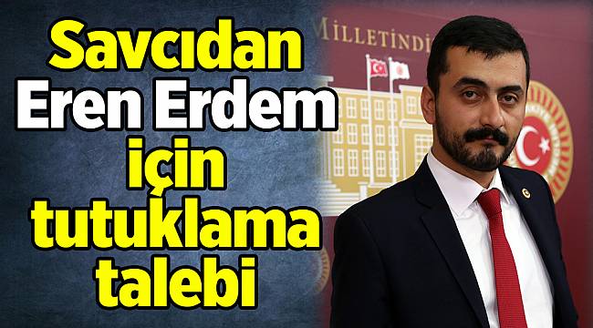 Savcıdan Eren Erdem için tutuklama talebi