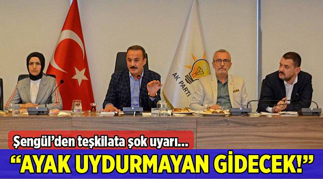 Şengül'den teşkilata flaş uyarı: Ayak uydurmayan gidecek!