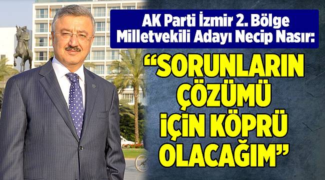 “SORUNLARIN ÇÖZÜMÜ İÇİN KÖPRÜ OLACAĞIM”