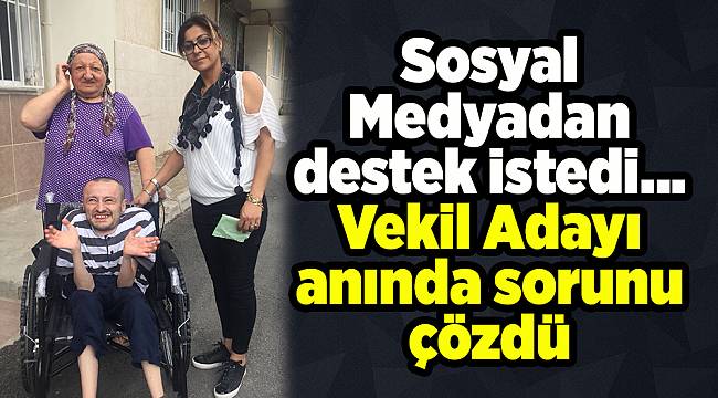 Sosyal Medyadan destek istedi, Vekil Adayı anında sorunu çözdü
