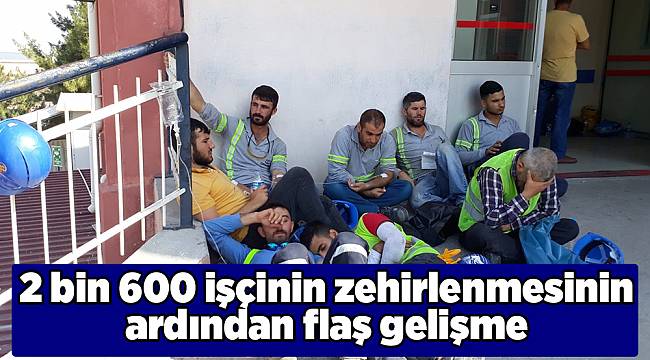 2 bin 600 işçinin zehirlenmesinin ardından flaş gelişme
