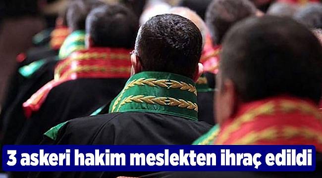 3 askeri hakim meslekten ihraç edildi