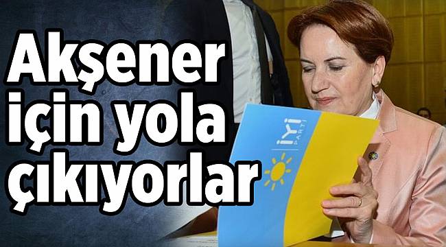Akşener için yola çıkıyorlar