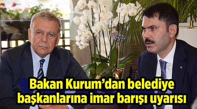 Bakan Kurum’dan belediye başkanlarına imar barışı uyarısı