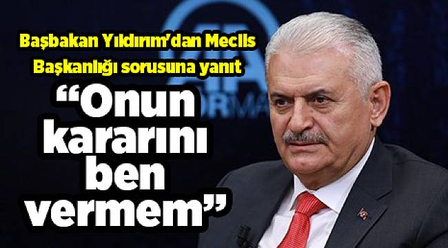 Başbakan Yıldırım'dan Meclis Başkanlığı sorusuna yanıt