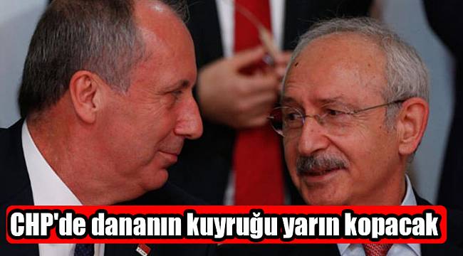 CHP'de dananın kuyruğu yarın kopacak