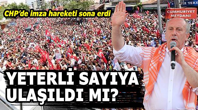 CHP'de imza süresi doldu: "Muharrem İnce hedefine ulaştı mı?"