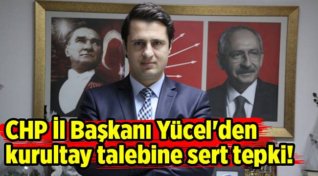 CHP İl Başkanı Yücel'den kurultay talebine sert tepki!