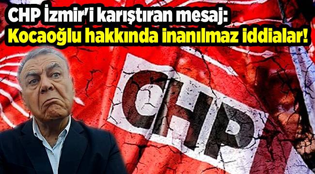 CHP İzmir'i karıştıran mesaj: Kocaoğlu hakkında inanılmaz iddialar!