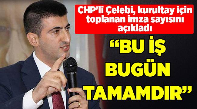 CHP'li Çelebi, kurultay için toplanan imza sayısını açıkladı