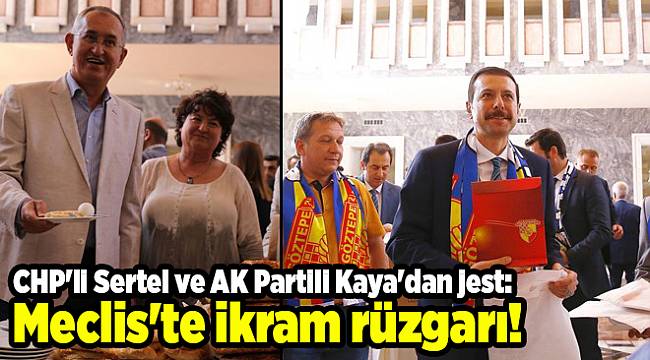 CHP'li Sertel ve AK Partili Kaya'dan jest: Meclis'te ikram rüzgarı!