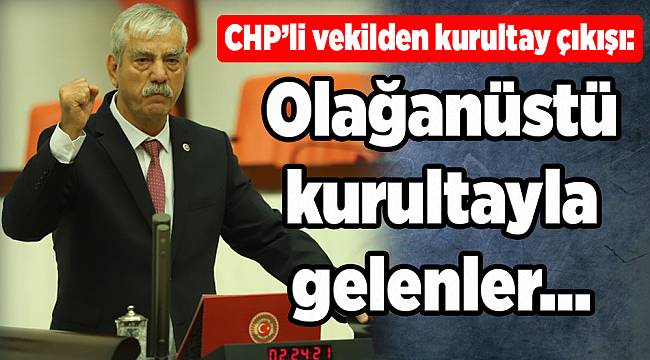 CHP’li vekilden kurultay çıkışı: Olağanüstü kurultayla gelenler...