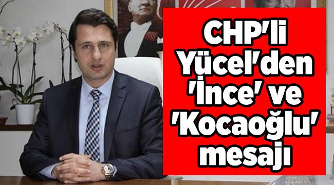 CHP'li Yücel'den 'İnce' ve 'Kocaoğlu' mesajı