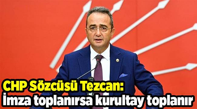 CHP Sözcüsü Tezcan: İmza toplanırsa kurultay toplanır