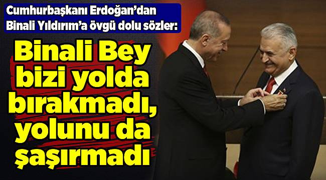 Cumhurbaşkanı Erdoğan: Binali Bey bizi yolda bırakmadı, yolunu da şaşırmadı