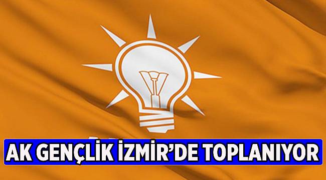 Egeli AK Gençler İzmir'de toplanıyor