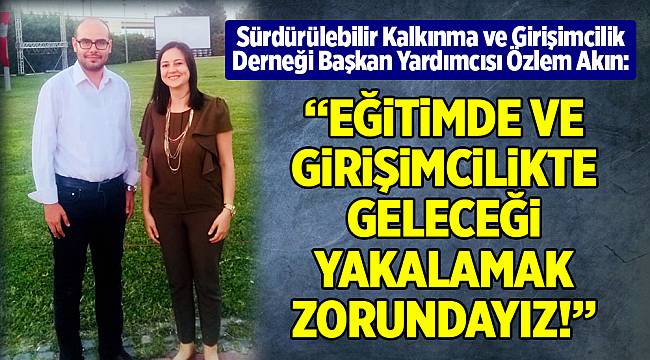 “EĞİTİMDE VE GİRİŞİMCİLİKTE GELECEĞİ YAKALAMAK ZORUNDAYIZ!”