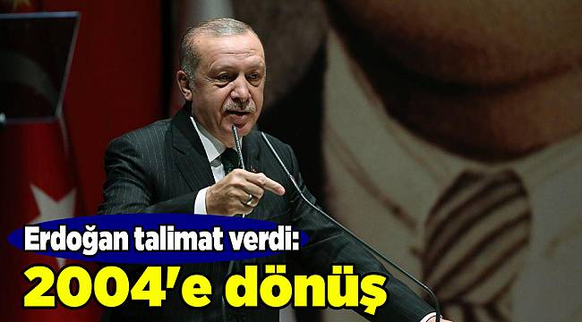 Erdoğan talimat verdi: 2004'e dönüş